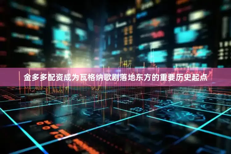 金多多配资成为瓦格纳歌剧落地东方的重要历史起点