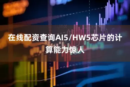 在线配资查询AI5/HW5芯片的计算能力惊人