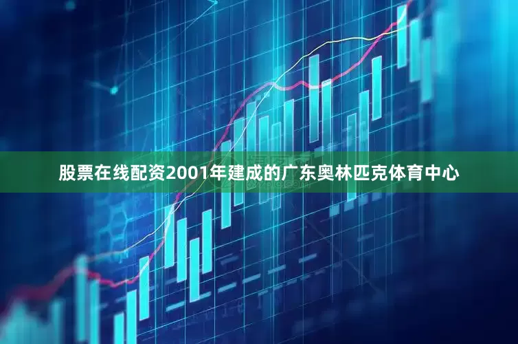 股票在线配资2001年建成的广东奥林匹克体育中心