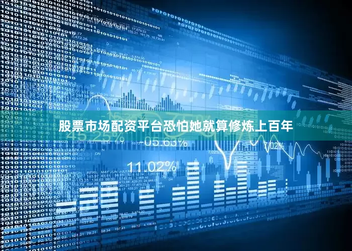 股票市场配资平台恐怕她就算修炼上百年