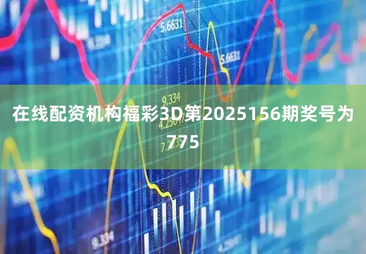 在线配资机构　　福彩3D第2025156期奖号为775