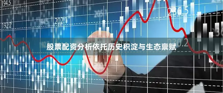 股票配资分析依托历史积淀与生态禀赋