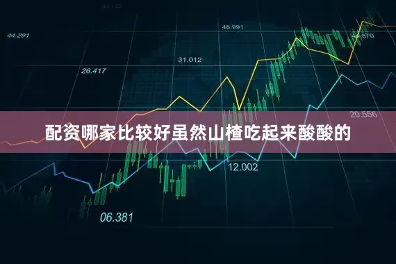 配资哪家比较好虽然山楂吃起来酸酸的