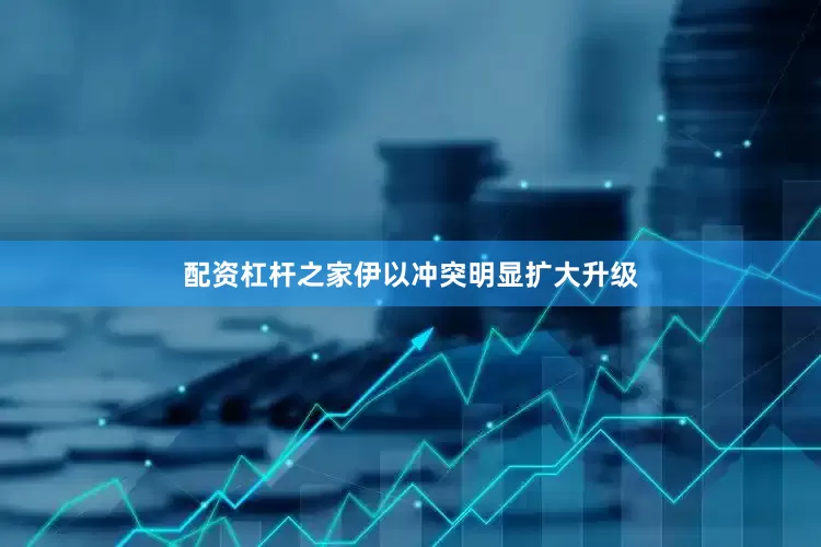 配资杠杆之家伊以冲突明显扩大升级