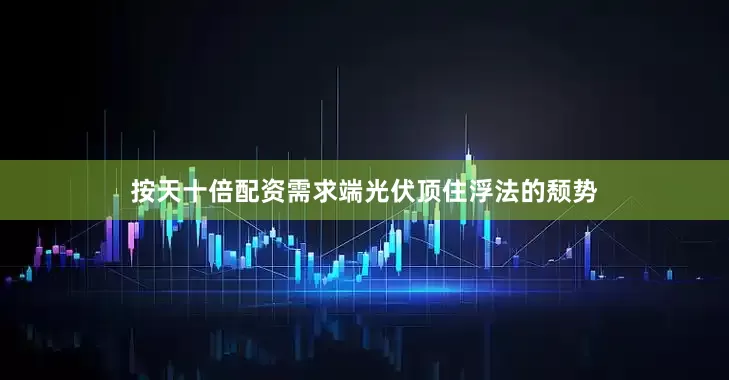按天十倍配资需求端光伏顶住浮法的颓势