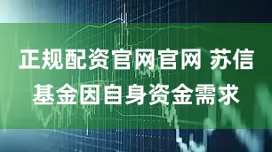 正规配资官网官网 苏信基金因自身资金需求