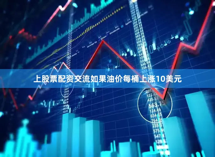 上股票配资交流如果油价每桶上涨10美元