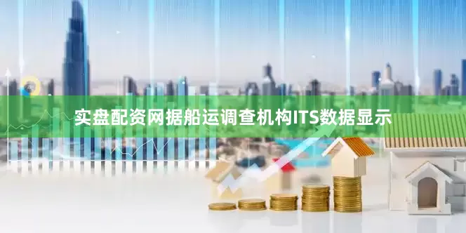 实盘配资网　　据船运调查机构ITS数据显示