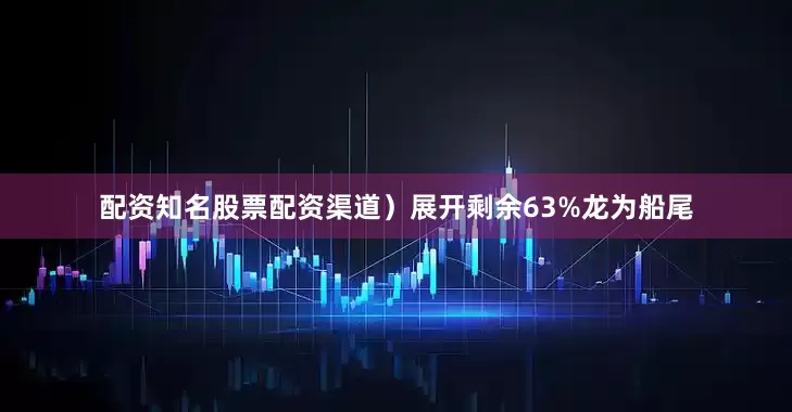 配资知名股票配资渠道）展开剩余63%龙为船尾