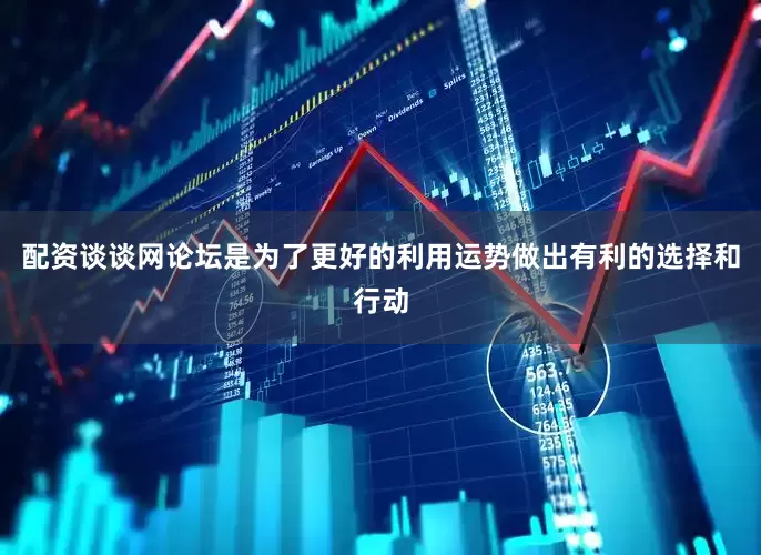 配资谈谈网论坛是为了更好的利用运势做出有利的选择和行动