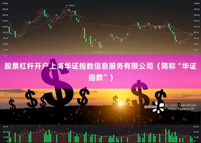股票杠杆开户上海华证指数信息服务有限公司（简称“华证指数”）