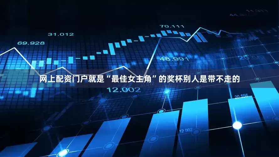 网上配资门户就是“最佳女主角”的奖杯别人是带不走的