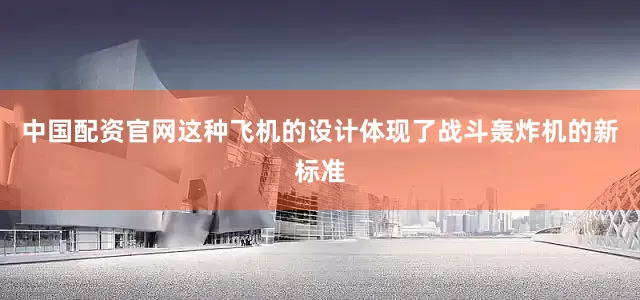 中国配资官网这种飞机的设计体现了战斗轰炸机的新标准