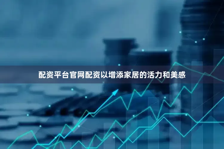 配资平台官网配资以增添家居的活力和美感
