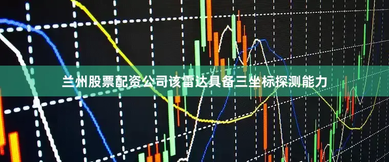 兰州股票配资公司该雷达具备三坐标探测能力