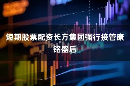 短期股票配资长方集团强行接管康铭盛后