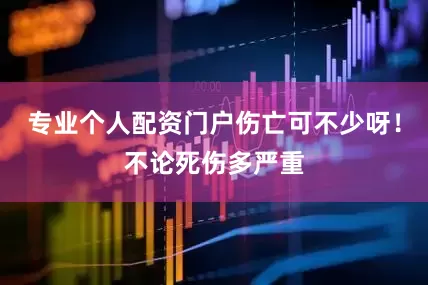 专业个人配资门户伤亡可不少呀！不论死伤多严重