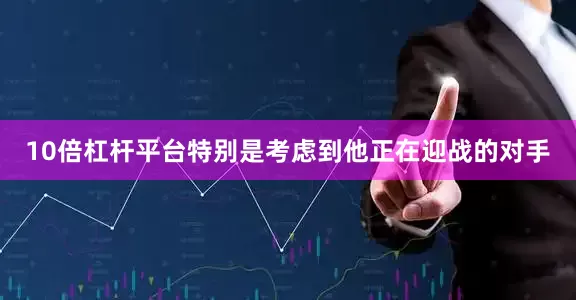 10倍杠杆平台特别是考虑到他正在迎战的对手