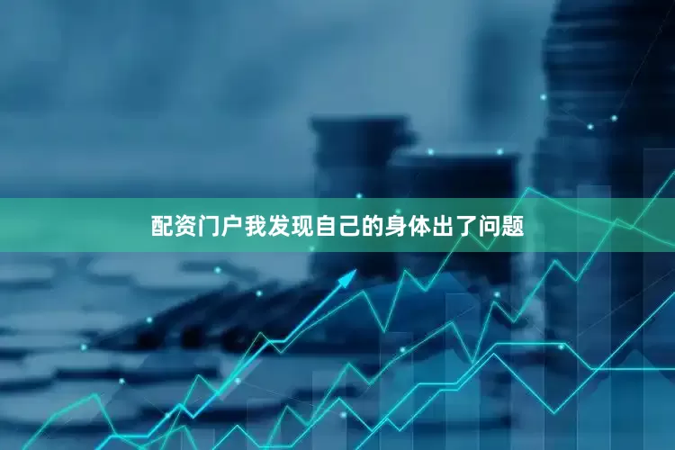 配资门户我发现自己的身体出了问题