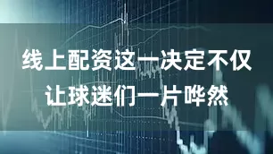 线上配资这一决定不仅让球迷们一片哗然