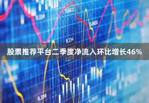 股票推荐平台二季度净流入环比增长46%