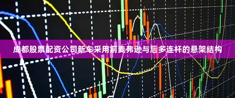 成都股票配资公司新车采用前麦弗逊与后多连杆的悬架结构
