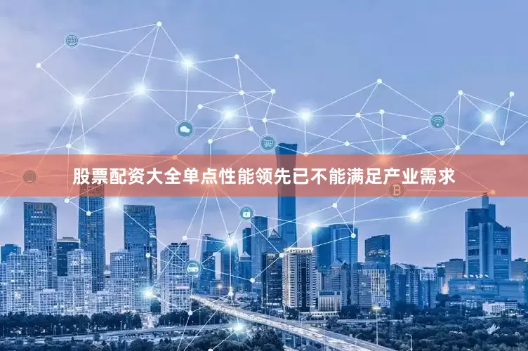 股票配资大全单点性能领先已不能满足产业需求
