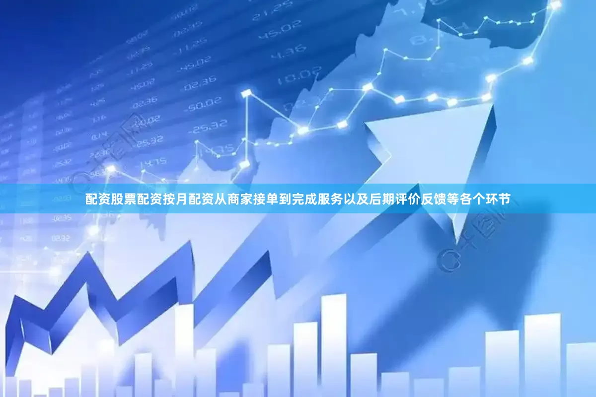 配资股票配资按月配资从商家接单到完成服务以及后期评价反馈等各个环节