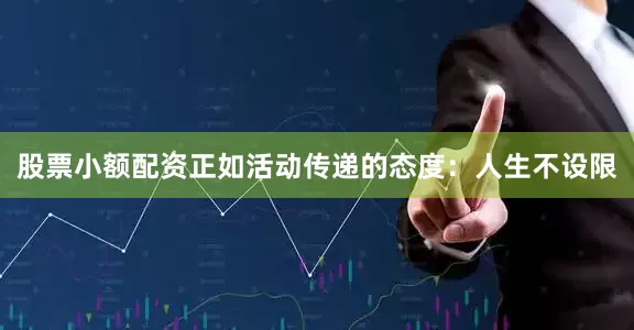 股票小额配资正如活动传递的态度：人生不设限