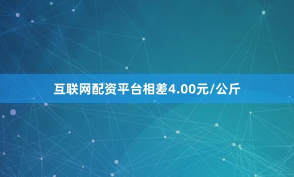 互联网配资平台相差4.00元/公斤