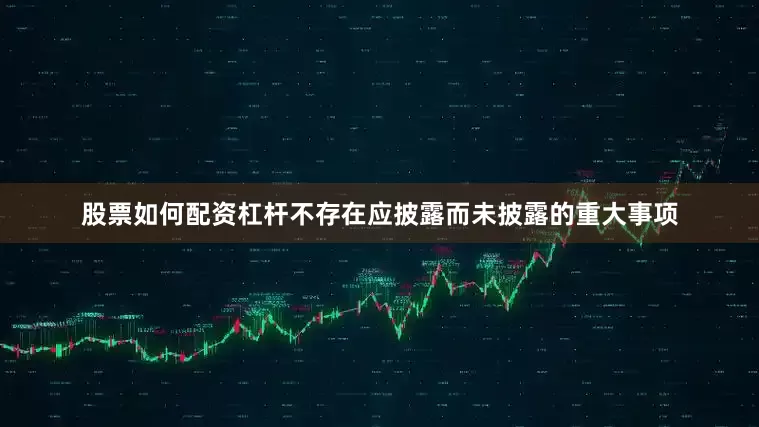股票如何配资杠杆不存在应披露而未披露的重大事项