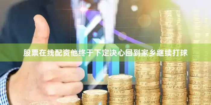 股票在线配资他终于下定决心回到家乡继续打球