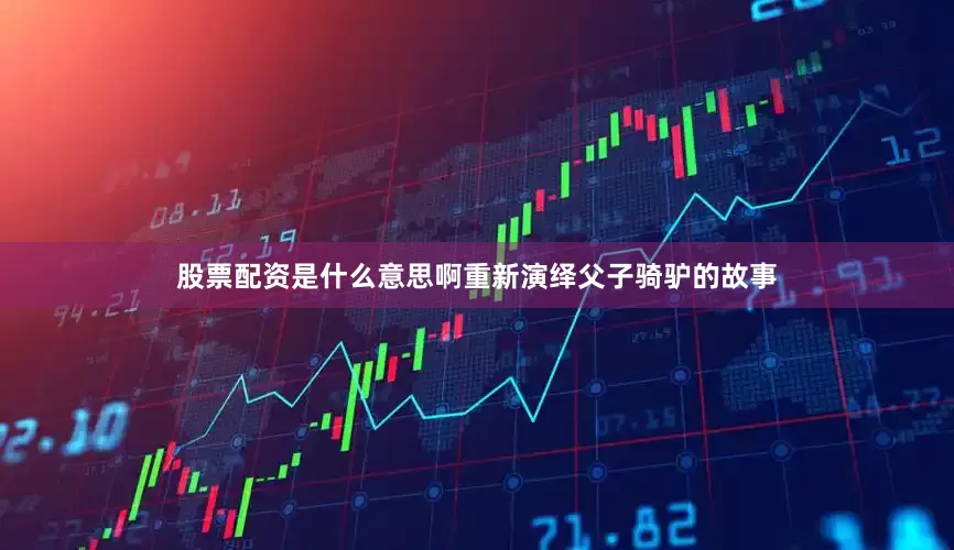 股票配资是什么意思啊重新演绎父子骑驴的故事