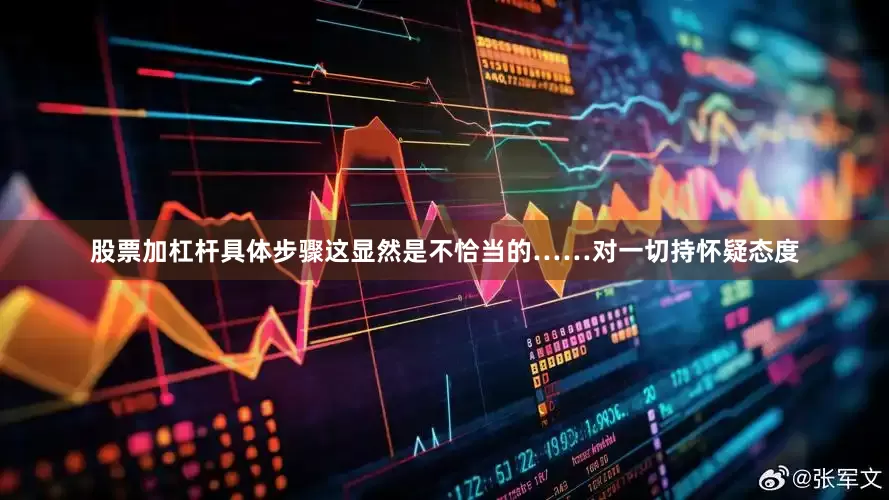 股票加杠杆具体步骤这显然是不恰当的……对一切持怀疑态度