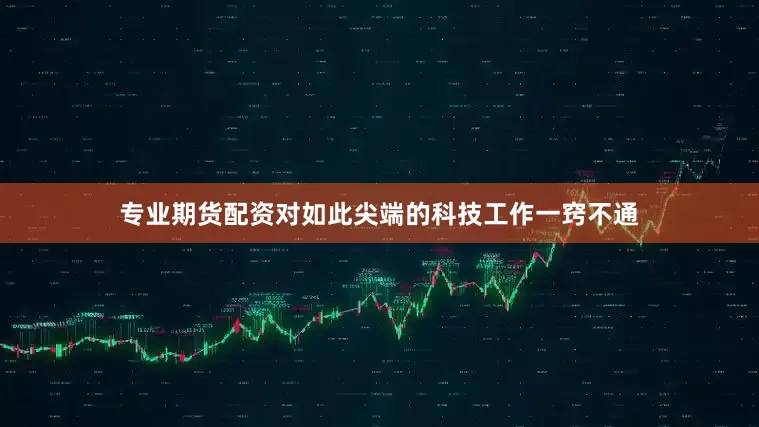 专业期货配资对如此尖端的科技工作一窍不通