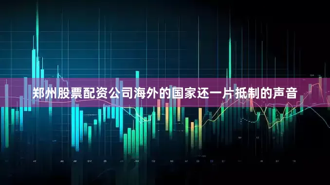 郑州股票配资公司海外的国家还一片抵制的声音