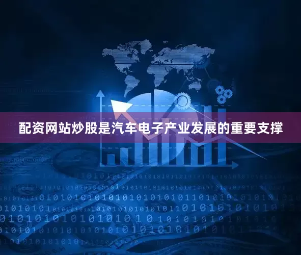 配资网站炒股是汽车电子产业发展的重要支撑