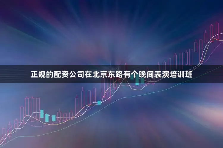 正规的配资公司在北京东路有个晚间表演培训班