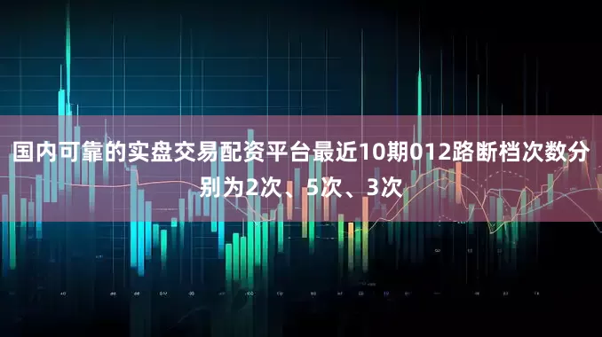 国内可靠的实盘交易配资平台最近10期012路断档次数分别为2次、5次、3次