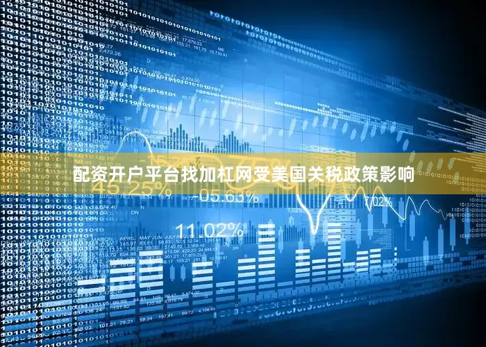 配资开户平台找加杠网　　受美国关税政策影响