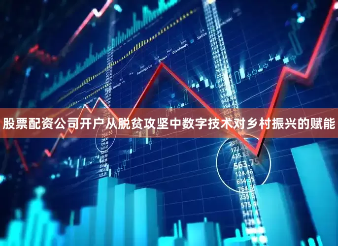 股票配资公司开户从脱贫攻坚中数字技术对乡村振兴的赋能