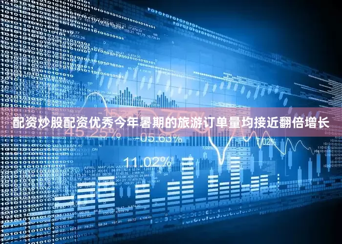 配资炒股配资优秀今年暑期的旅游订单量均接近翻倍增长