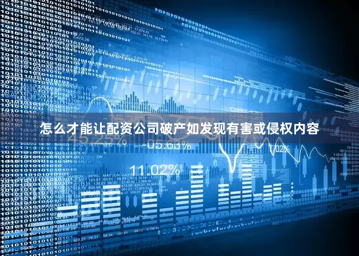 怎么才能让配资公司破产如发现有害或侵权内容