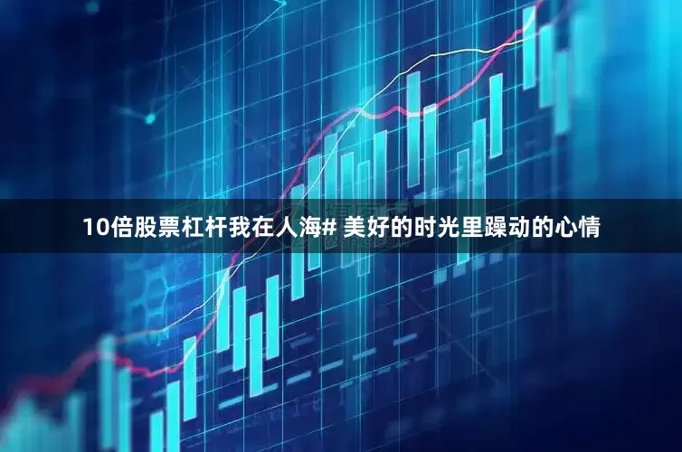 10倍股票杠杆我在人海# 美好的时光里躁动的心情