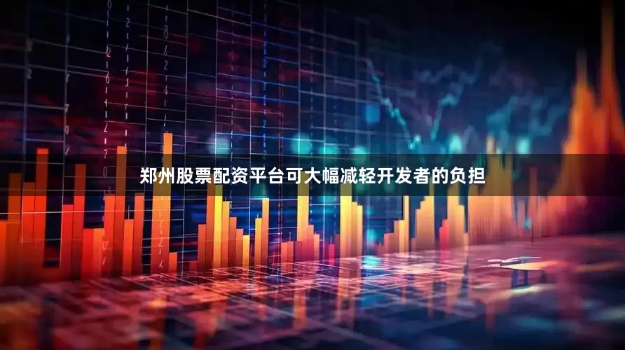 郑州股票配资平台可大幅减轻开发者的负担