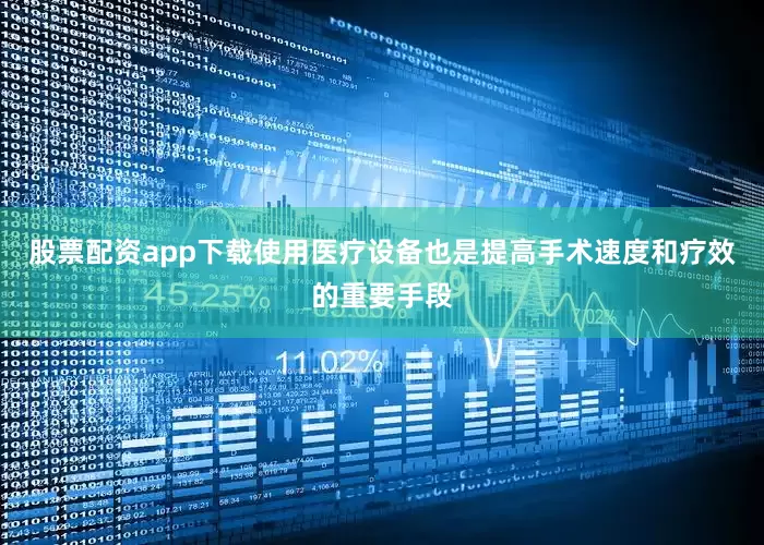 股票配资app下载使用医疗设备也是提高手术速度和疗效的重要手段