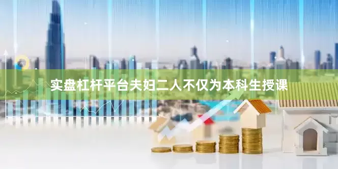 实盘杠杆平台夫妇二人不仅为本科生授课