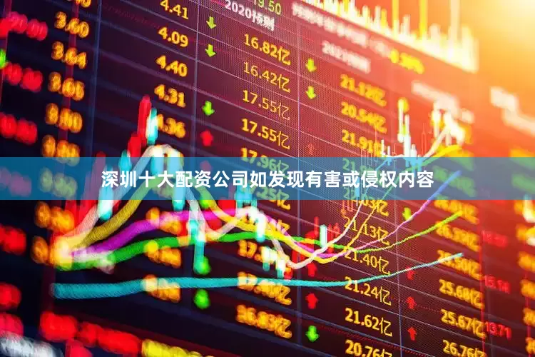 深圳十大配资公司如发现有害或侵权内容