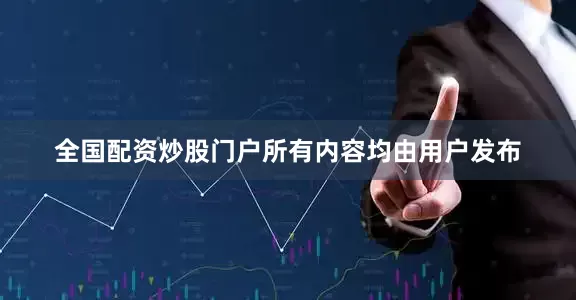 全国配资炒股门户所有内容均由用户发布