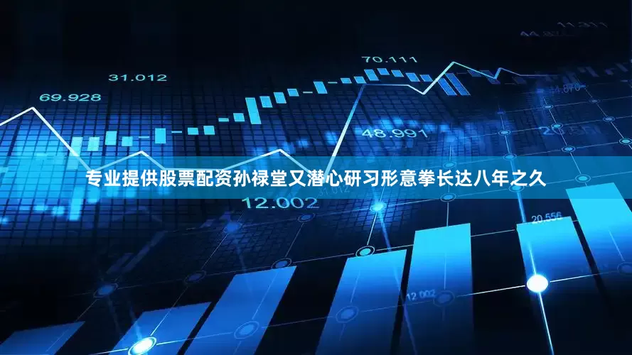 专业提供股票配资孙禄堂又潜心研习形意拳长达八年之久